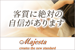 Majesta（マジェスタ）客質に自信あり！徹底した顧客管理により、安心して接客できますよ♪