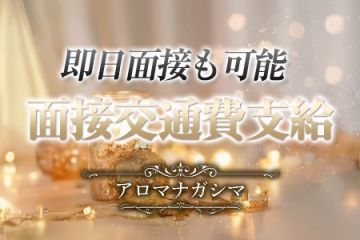アロマナガシマ面接して頂いた方全員に面接交通費をお渡ししています!