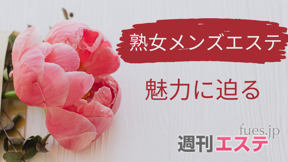 熟婦 熟女メンズエステ入門完全ガイド】熟女メンズエステの魅力を徹底解説 - 週刊エステコラム